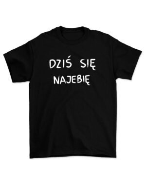 Dziś się najebię KOSZULKA